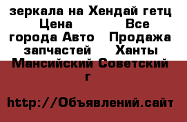 зеркала на Хендай гетц › Цена ­ 2 000 - Все города Авто » Продажа запчастей   . Ханты-Мансийский,Советский г.